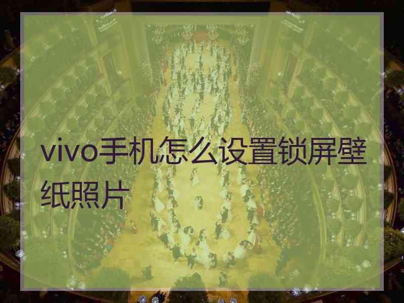 vivo手机怎么设置锁屏壁纸照片