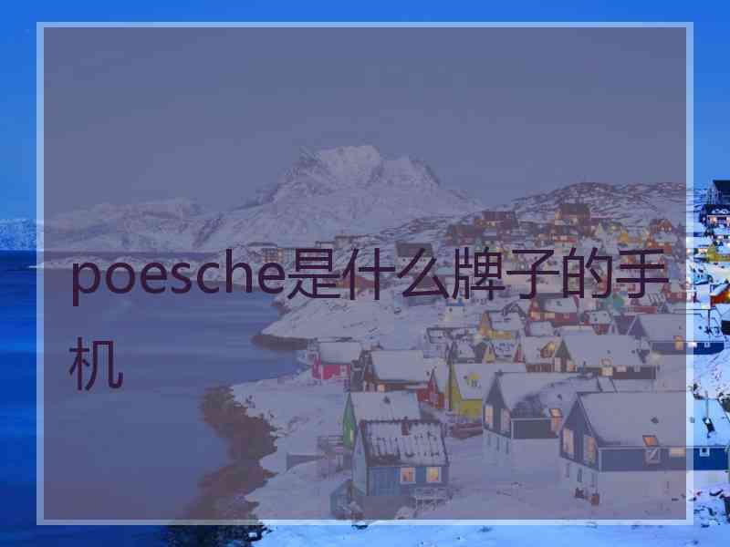 poesche是什么牌子的手机