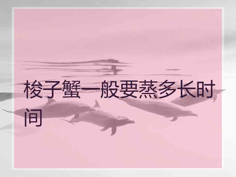 梭子蟹一般要蒸多长时间