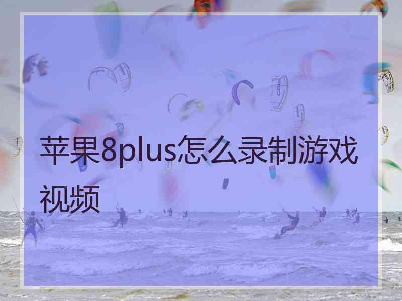 苹果8plus怎么录制游戏视频