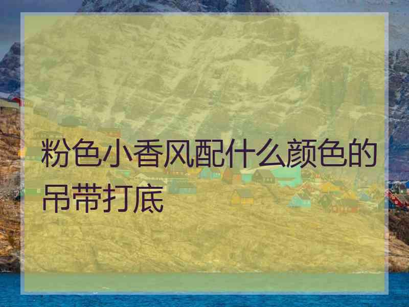粉色小香风配什么颜色的吊带打底