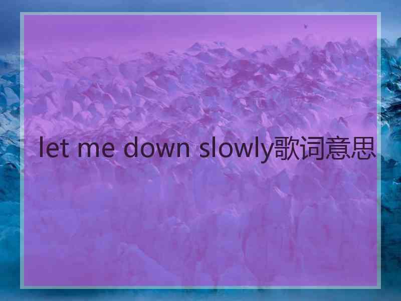 let me down slowly歌词意思