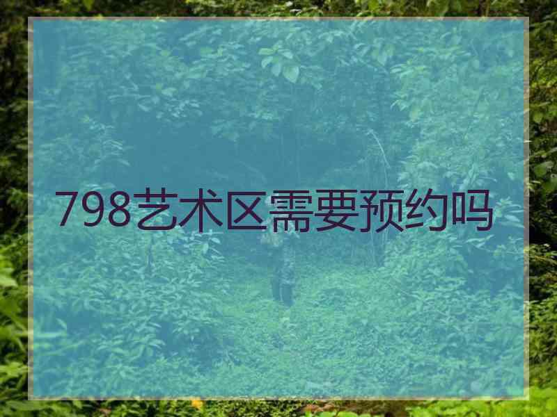 798艺术区需要预约吗