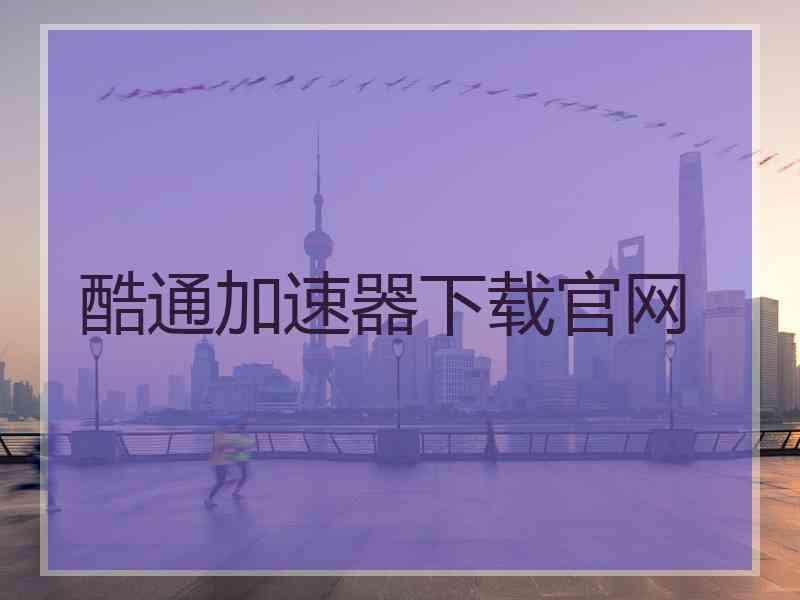 酷通加速器下载官网