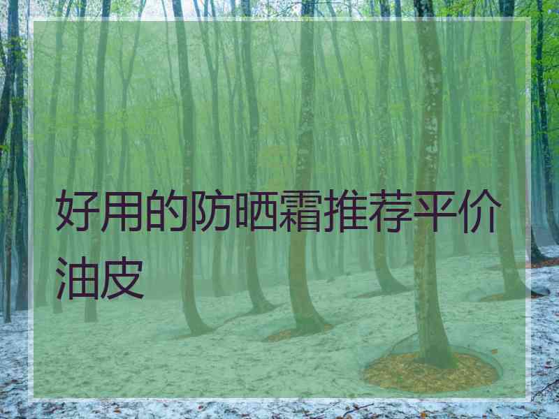 好用的防晒霜推荐平价油皮