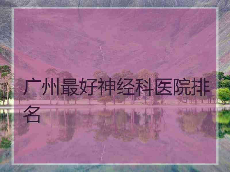 广州最好神经科医院排名