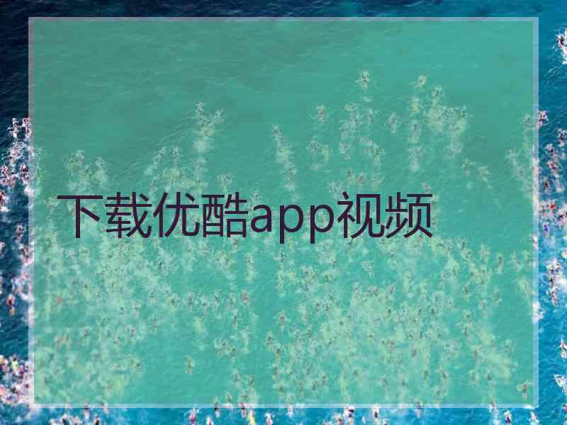 下载优酷app视频