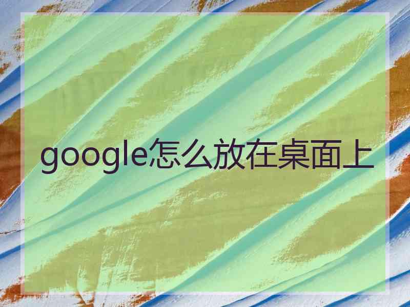 google怎么放在桌面上