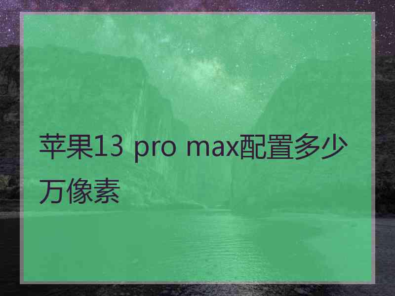 苹果13 pro max配置多少万像素