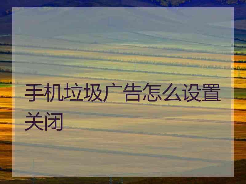 手机垃圾广告怎么设置关闭