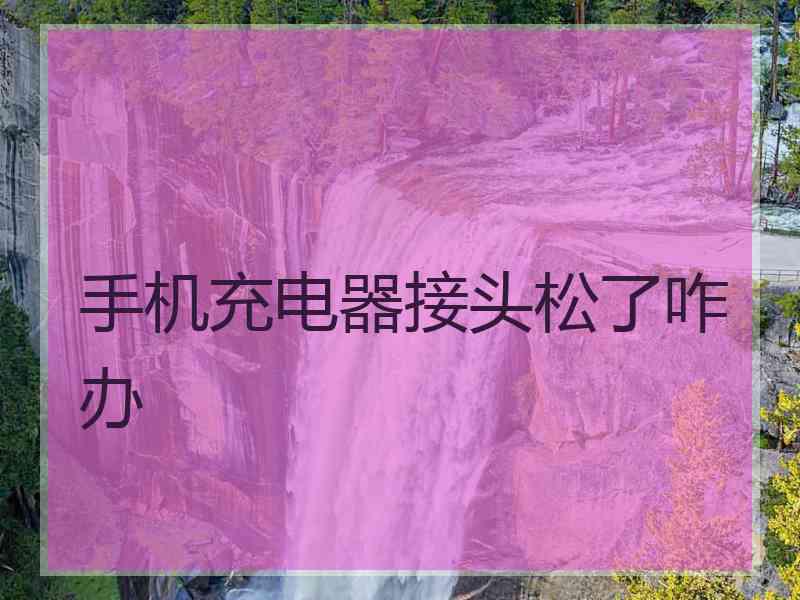 手机充电器接头松了咋办