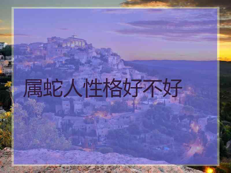 属蛇人性格好不好