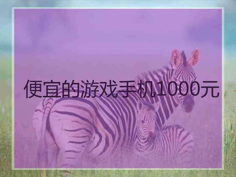 便宜的游戏手机1000元