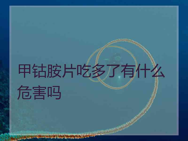 甲钴胺片吃多了有什么危害吗