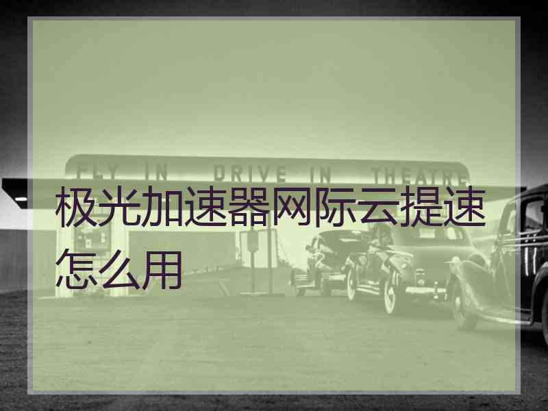 极光加速器网际云提速怎么用