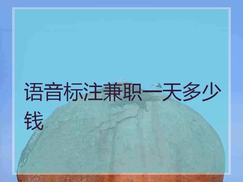 语音标注兼职一天多少钱