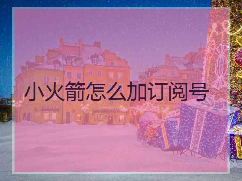 小火箭怎么加订阅号