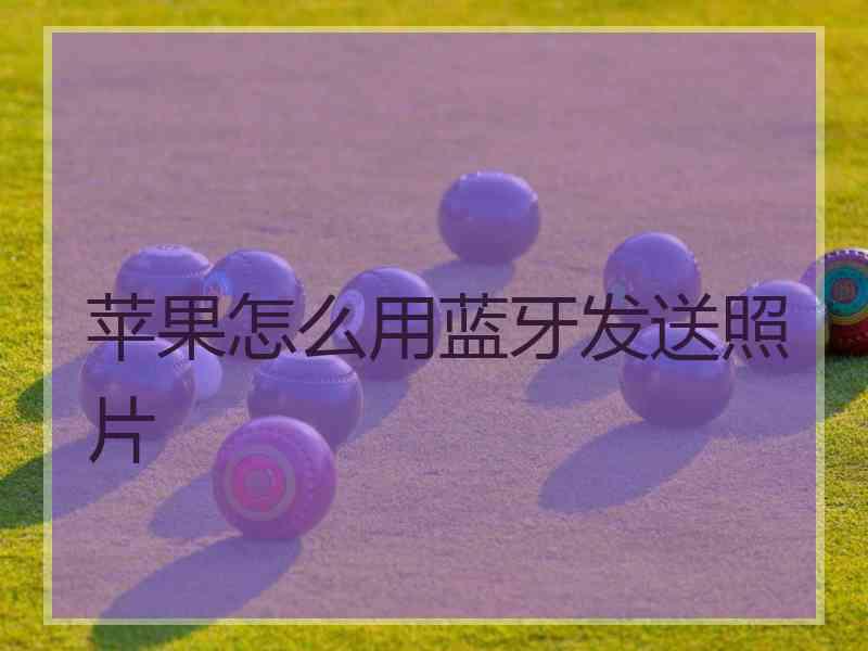 苹果怎么用蓝牙发送照片