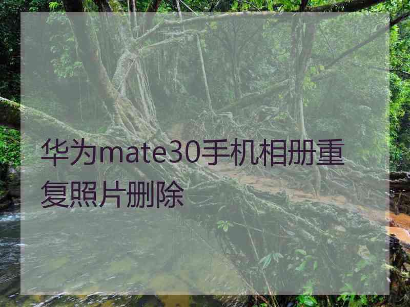 华为mate30手机相册重复照片删除