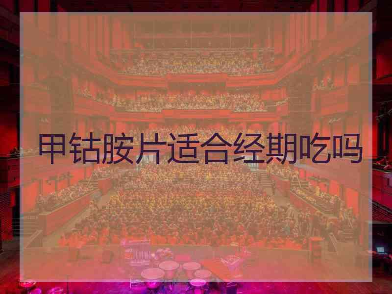 甲钴胺片适合经期吃吗