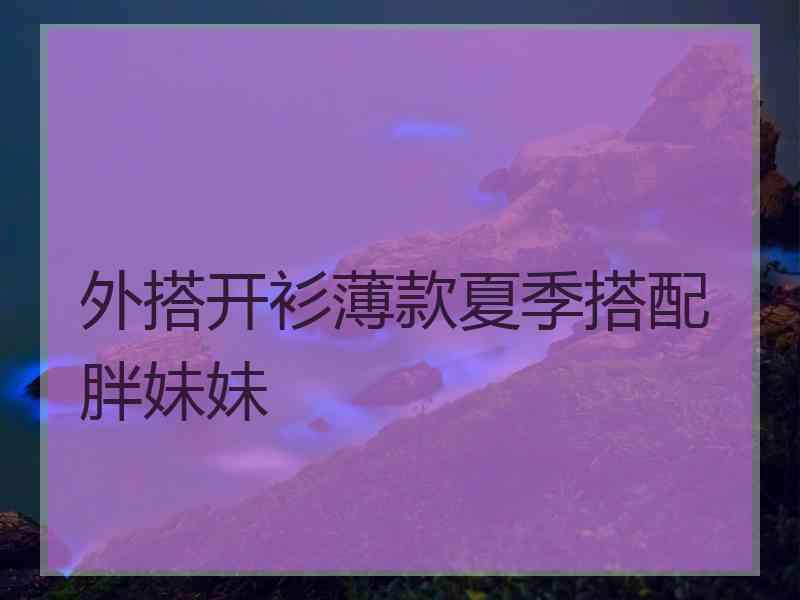 外搭开衫薄款夏季搭配胖妹妹