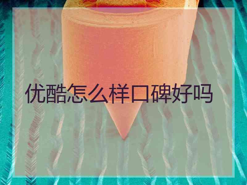 优酷怎么样口碑好吗