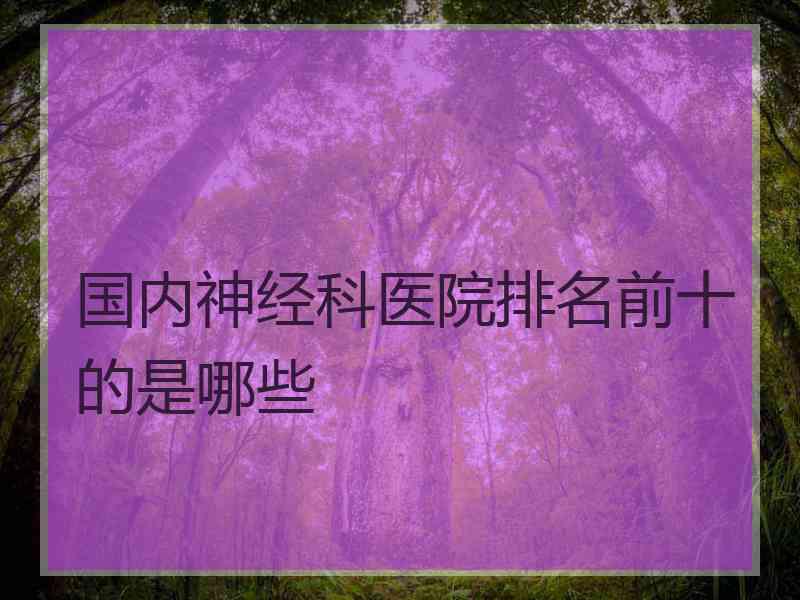 国内神经科医院排名前十的是哪些
