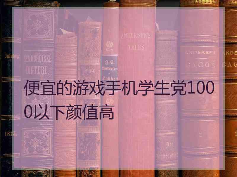 便宜的游戏手机学生党1000以下颜值高