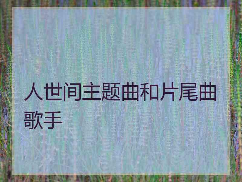 人世间主题曲和片尾曲歌手