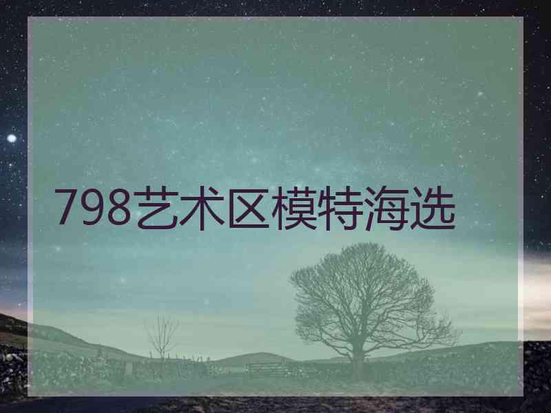 798艺术区模特海选