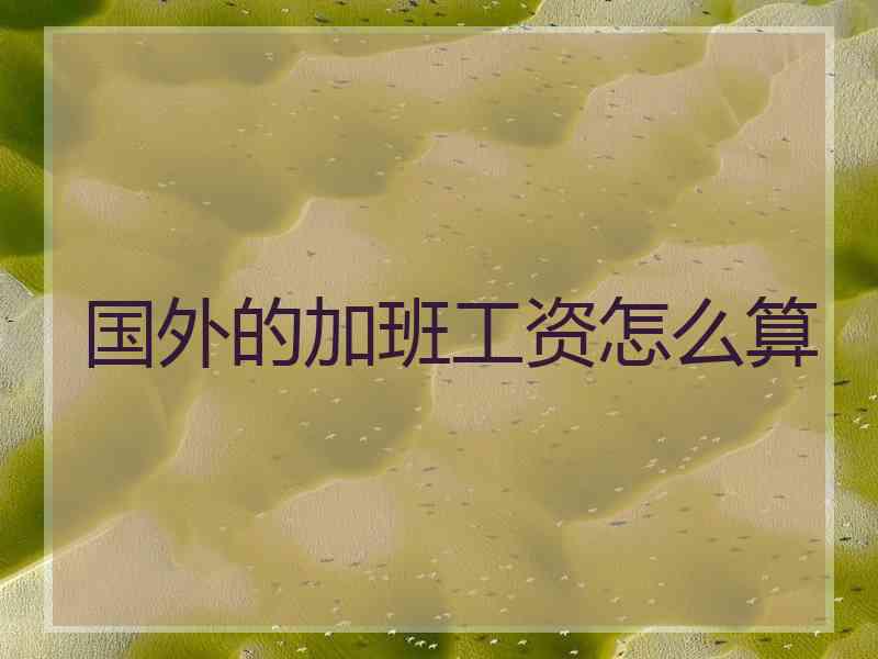 国外的加班工资怎么算