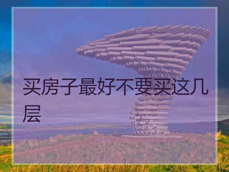 买房子最好不要买这几层