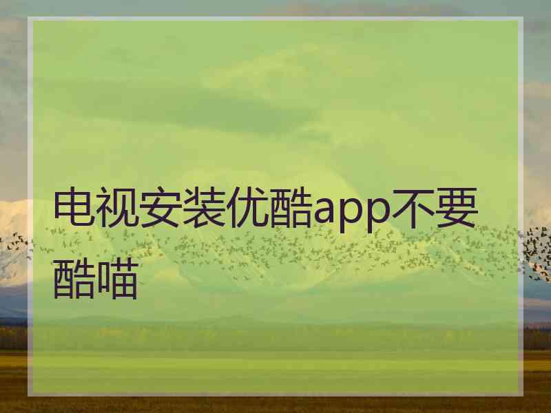 电视安装优酷app不要酷喵