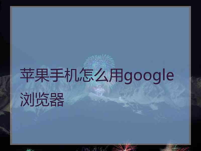 苹果手机怎么用google浏览器