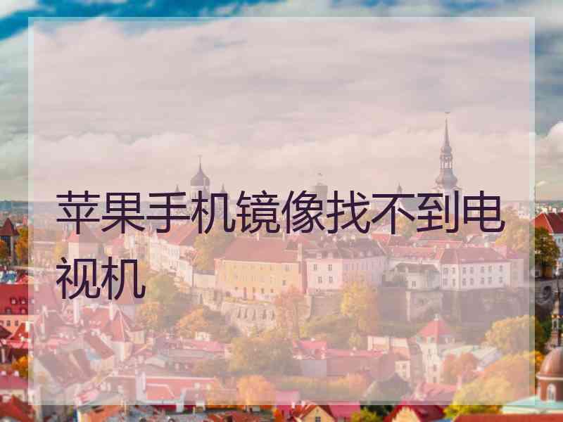 苹果手机镜像找不到电视机