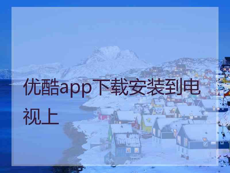 优酷app下载安装到电视上