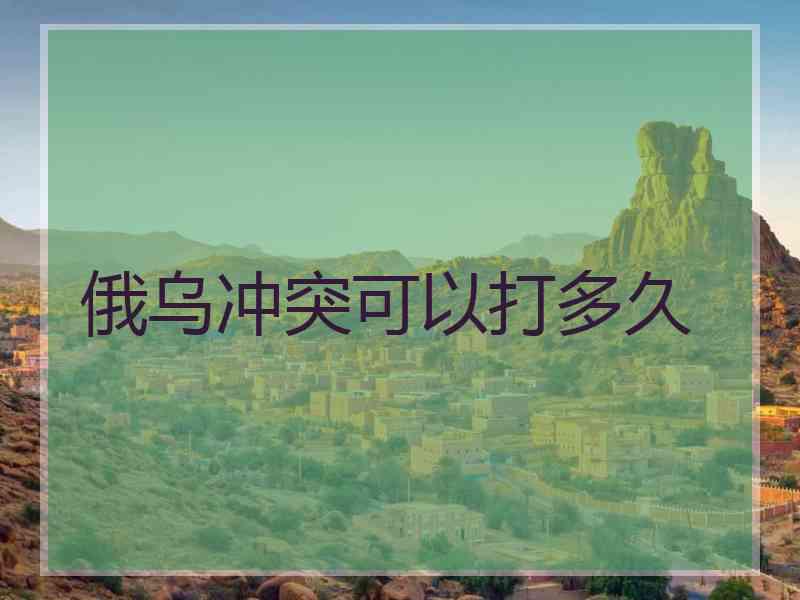 俄乌冲突可以打多久