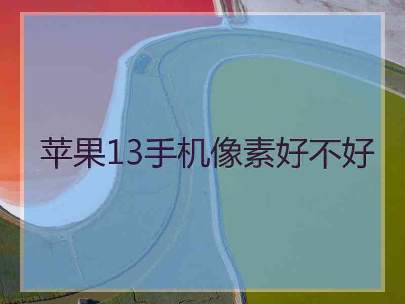 苹果13手机像素好不好