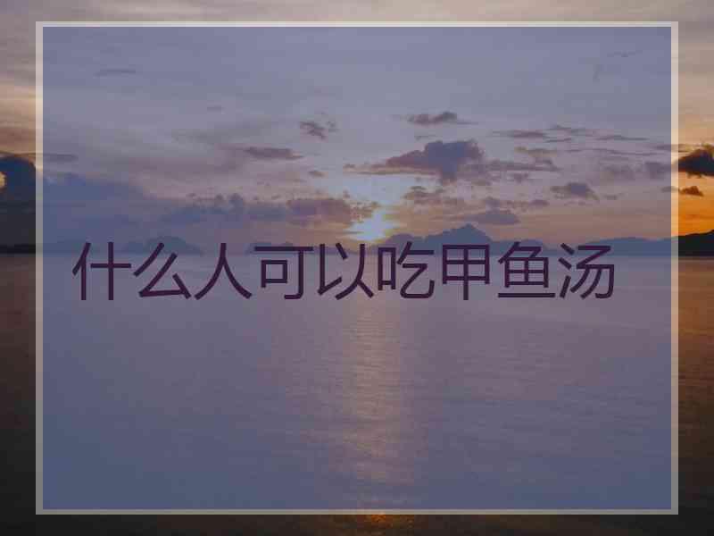 什么人可以吃甲鱼汤