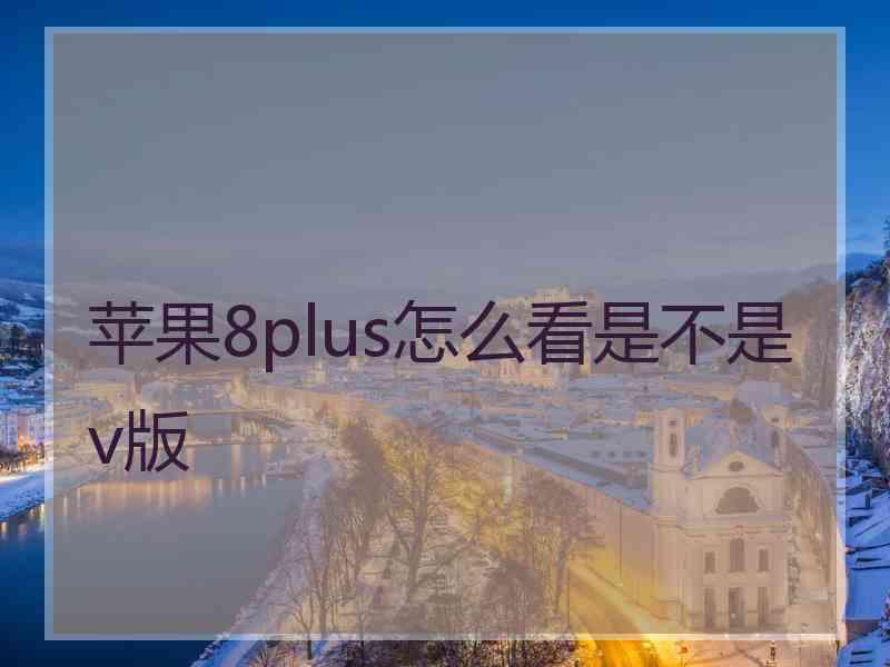 苹果8plus怎么看是不是v版