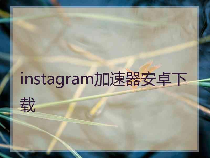 instagram加速器安卓下载