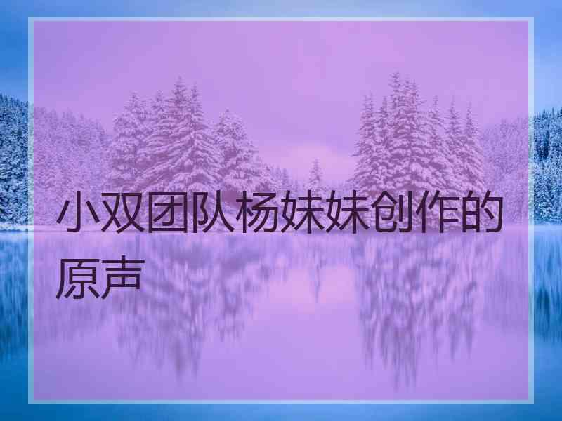 小双团队杨妹妹创作的原声