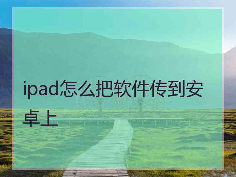 ipad怎么把软件传到安卓上