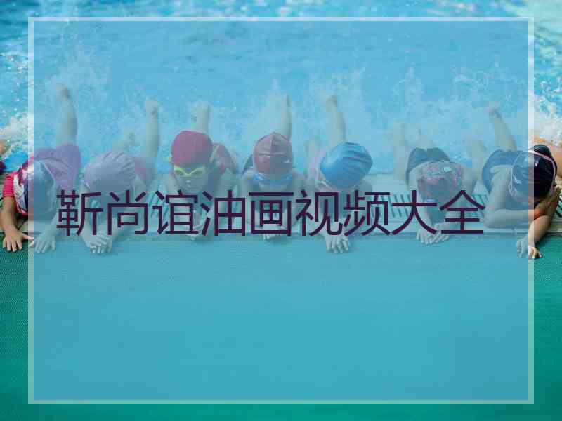 靳尚谊油画视频大全