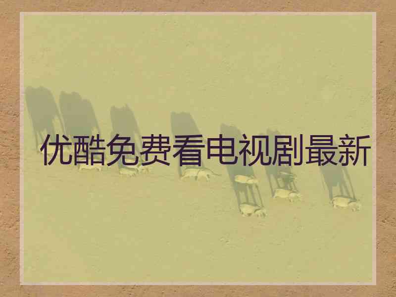 优酷免费看电视剧最新