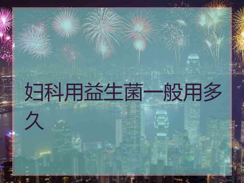 妇科用益生菌一般用多久