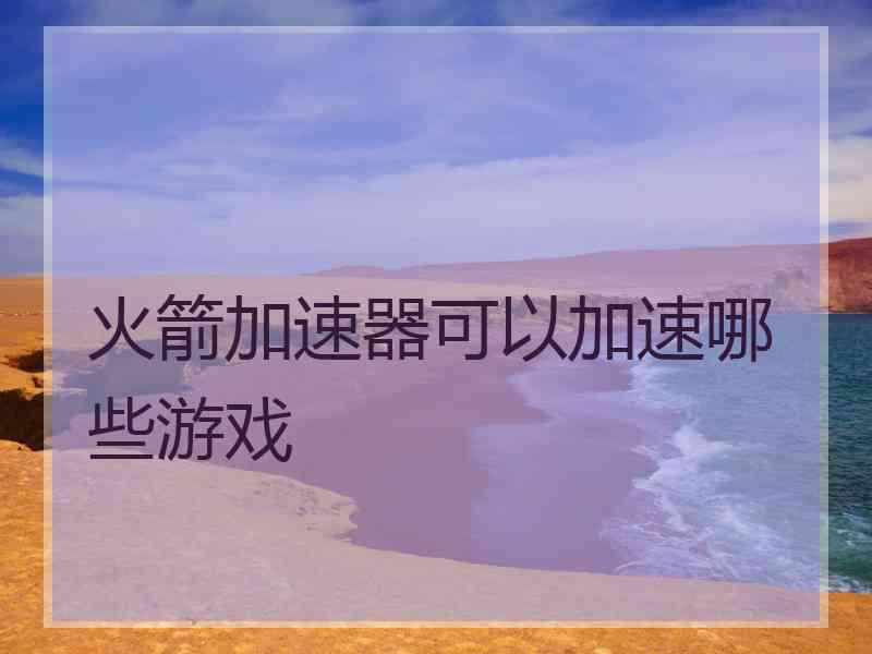 火箭加速器可以加速哪些游戏