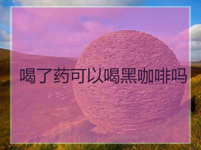 喝了药可以喝黑咖啡吗