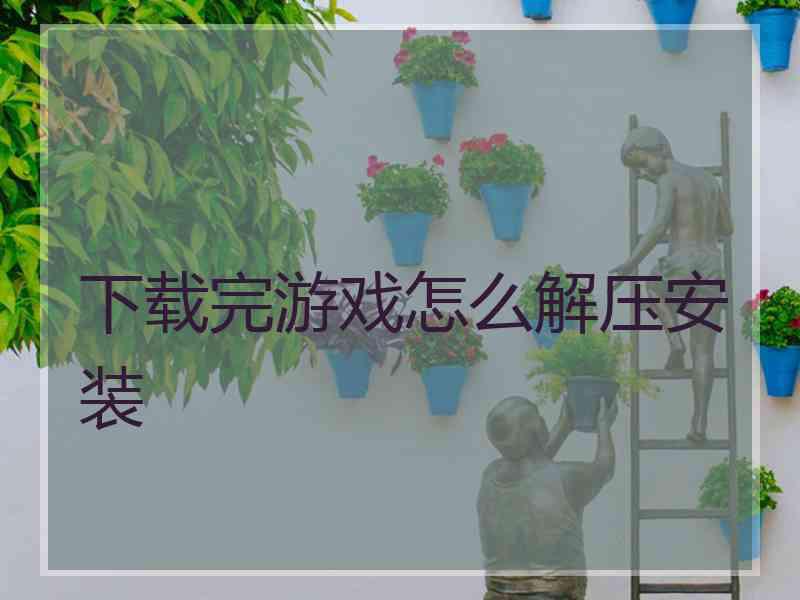 下载完游戏怎么解压安装