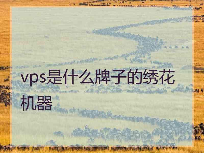 vps是什么牌子的绣花机器